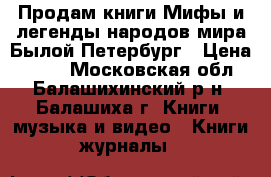 Продам книги Мифы и легенды народов мира/Былой Петербург › Цена ­ 100 - Московская обл., Балашихинский р-н, Балашиха г. Книги, музыка и видео » Книги, журналы   
